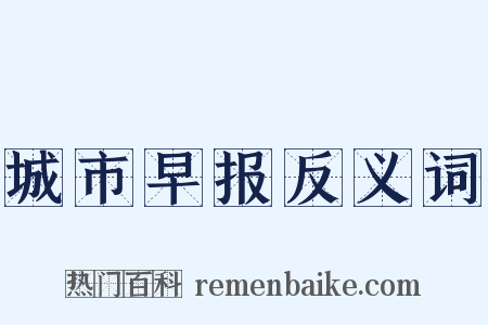 城市早报反义词是什么意思的图片